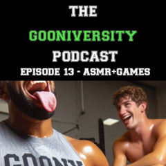 GOONIVERSITY PODCAST - EPISODE 13: ASMR/GAMES