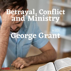 Betrayal, Conflict and Ministry A Conversation With George Grant