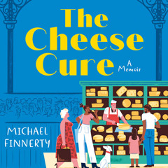 The Cheese Cure: How Comté and Camembert Fed My Soul, By Michael Finnerty, Read by Michael Finnerty