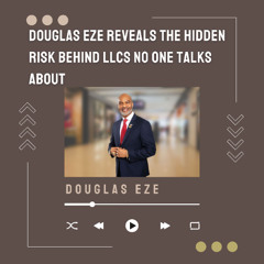 Douglas Eze Reveals the Hidden Risk Behind LLCs No One Talks About