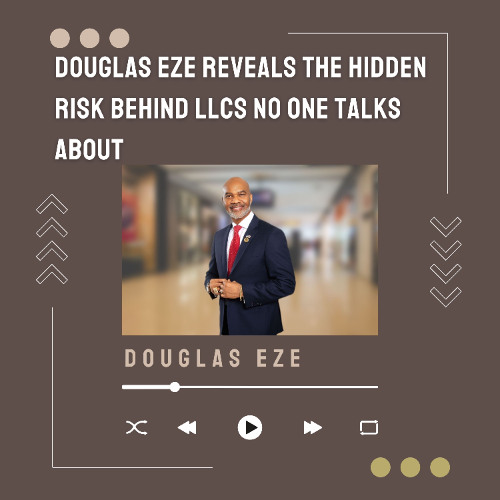 Douglas Eze Reveals the Hidden Risk Behind LLCs No One Talks About