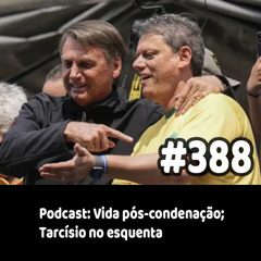 388 - Podcast: Vida pós-condenação; Tarcísio no esquenta