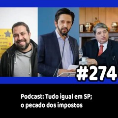 274 - Podcast: Tudo igual em SP; o pecado dos impostos