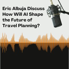 Eric Albuja Discuss How Will AI Shape The Future Of Travel Planning