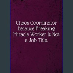 {READ} 🌟 Chaos Coordinator Because Freaking Miracle Worker Is Not a Job Title.: Coworker Notebook