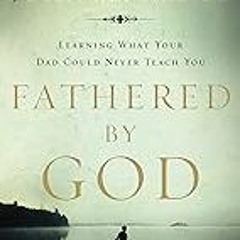 FREE B.o.o.k (Medal Winner) Fathered by God: Learning What Your Dad Could Never Teach You