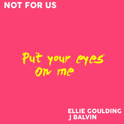 Not For Us - Put Your Eyes On Me (feat. Ellie Goulding & J Balvin)