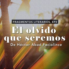Fragmentos Literarios - Episodio 2: El olvido que seremos de Héctor Abad Faciolince