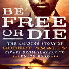 Read KINDLE 📒 Be Free or Die: The Amazing Story of Robert Smalls' Escape from Slaver