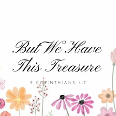 But We Have This Treasure (2 Cor. 4:7)