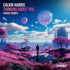Calvin Harris - Thinking About You (Shugz Remix)
