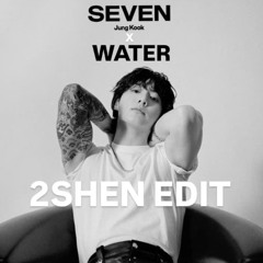 WATER X SEVEN   - 2SHEN EDIT