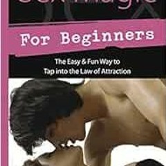 Sex Magic for Beginners: The Easy & Fun Way to Tap into the Law of