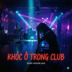 Khóc Ở Trong Club (Deep House)
