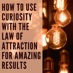 How to Use Curiosity With the Law of Attraction for Amazing Results