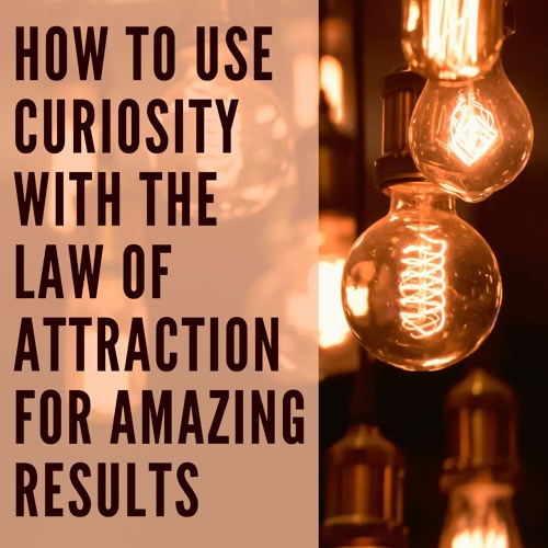 19 // How to Use Curiosity With the Law of Attraction for Amazing Results