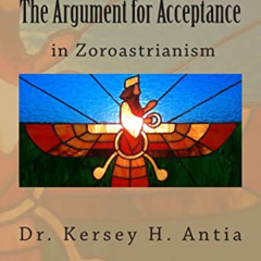 VIEW PDF 📁 The Argument for Acceptance in Zoroastrianism by  Dr. Kersey H Antia PDF