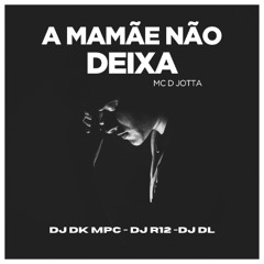 A MAMÃE NÃO DEIXA - MC D-JOTTA ( Djs DK MPC, DJ R12 & DJ DL )