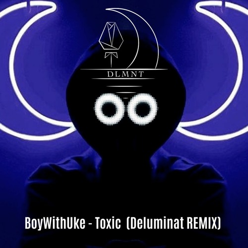 Stream Toxic - BoyWithUke (Deluminat REMIX) by ANT:ON