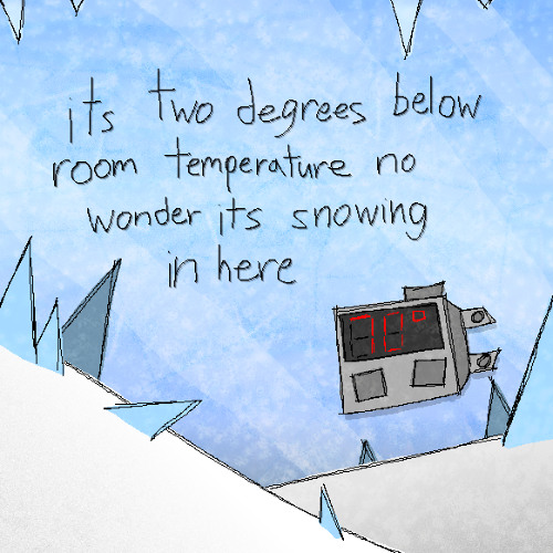 its two degrees below room temperature no wonder its snowing in here