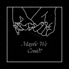 Maybe We Could?