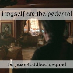 i myself am the pedestal by jasontoddbootysquad (OFMD)