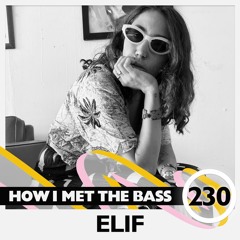 Elif - HOW I MET THE BASS #230