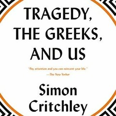 GET PDF 💖 Tragedy, the Greeks, and Us by  Simon Critchley PDF EBOOK EPUB KINDLE