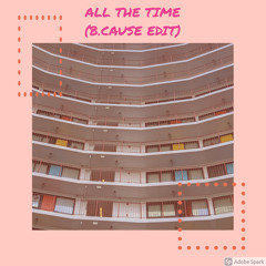 All The Time (B.Cause Edit)