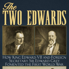 The Two Edwards: How King Edward VII & Foreign Secretary Sir Edward Grey Started The First World War