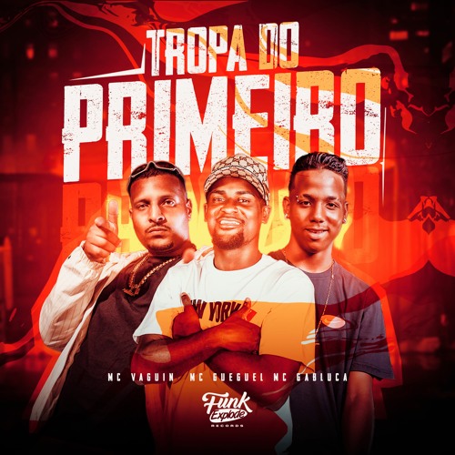 TROPA DO PRIMEIRO - MCs VAGUIN, GUEGUEL, GABLUCA - DJ GH SHEIK