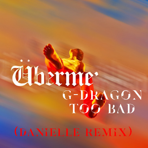 G-DRAGON - TOO BAD (DANIELLE Remix)