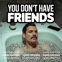You Don't Have Friends