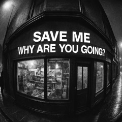 Save me/Why are you going?