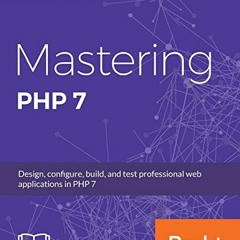 ACCESS [EBOOK EPUB KINDLE PDF] Mastering PHP 7: Design, configure, build, and test pr