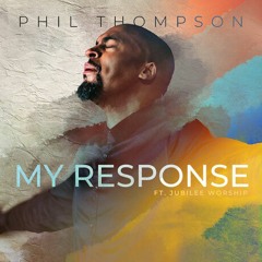 My Response ft. Jubilee Worship|| Phil Thompson
