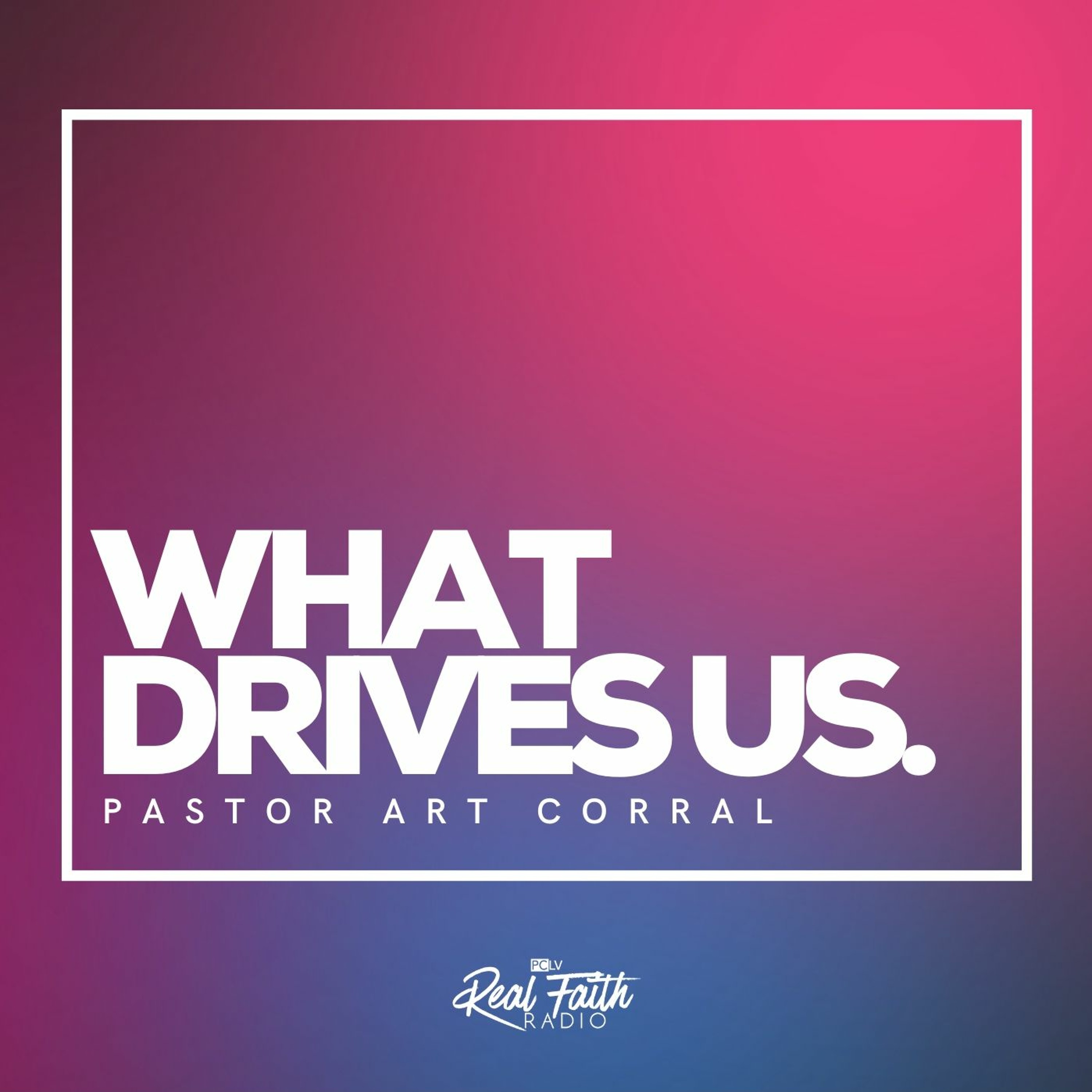 "What Drives Us (Part VIII)," Pastor Art Corral (May 7, 2023) episode artwork