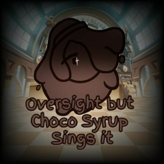 Oversight But Choco Syrup Sings It