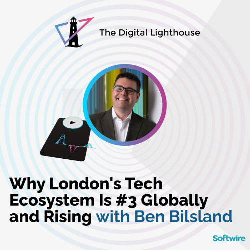 Why London's Tech Ecosystem Is #3 Globally and Rising with Ben Bilsland