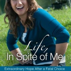 [VIEW] KINDLE PDF EBOOK EPUB Life, In Spite of Me: Extraordinary Hope After a Fatal Choice by  Krist