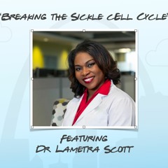 "Breaking The Sickle Cell Cycle" featuring Dr. Lametra Scott
