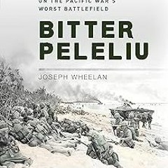 Bitter Peleliu: The Forgotten Struggle on the Pacific War's Worst Battlefield BY Joseph Wheelan