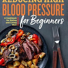 ❤️ Download Reducing High Blood Pressure for Beginners: A Cookbook for Eating and Living Well by