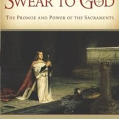DOWNLOAD PDF 📂 Swear to God: The Promise and Power of the Sacraments by Scott Hahn E