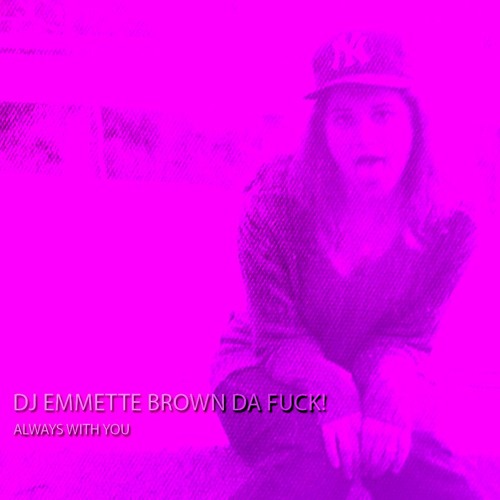 Always With You by Dj Emmette Brown Da Fuck