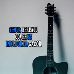 SEMUA BERLALU COVER BY INULPOKER GACOR