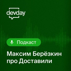 DevDay-подкаст, Максим Берёзкин Про Доставили