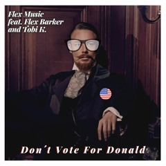 Don´t Vote For Donald - Flex Music feat. Flex Barker and Tobi K.