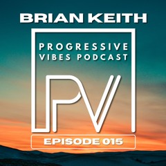 BRIAN KEITH - PROGRESSIVE VIBES PODCAST EPISODE 015