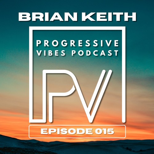 BRIAN KEITH - PROGRESSIVE VIBES PODCAST EPISODE 015